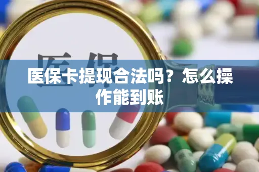 医保卡提现合法吗？怎么操作能到账